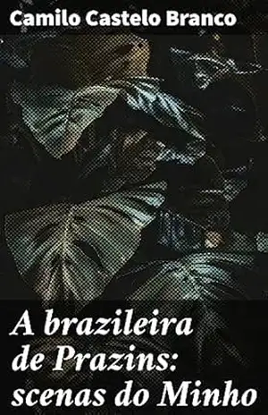 A brazileira de Prazins: scenas do Minho: Uma brasileira no Minho: romance e saudade em terras portuguesas – Camilo Castelo Branco