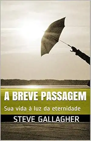 A BREVE PASSAGEM: Sua vida à luz da eternidade – Steve Gallagher A BREVE PASSAGEM: Sua vida à luz da eternidade – Steve Gallagher