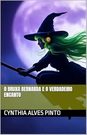 A Bruxa Bernarda e o Verdadeiro Encanto – Cynthia Alves A Bruxa Bernarda e o Verdadeiro Encanto – Cynthia Alves