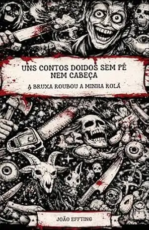 A Bruxa Roubou a minha Rola: Uns Contos Doidos Sem Pé nem Cabeça – João Effting