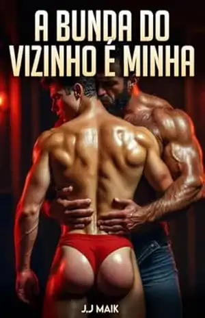 A Bunda do Vizinho é Minha: Transformando o vizinho em Putinha. (CONTO ERÓTICO GAY – HOT GAY – HISTÓRIA LGBT) – J.J Maik