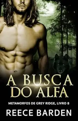 A Busca do Alfa: Um romance de lobos metamorfos (Metamorfos de Grey Ridge Livro 8) – Reece Barden