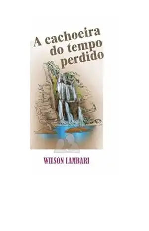 A CACHOEIRA DO TEMPO PERDIDO – WILSON LAMBARI A CACHOEIRA DO TEMPO PERDIDO – WILSON LAMBARI