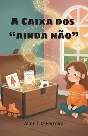 A Caixa dos ”Ainda Não”: Uma aventura sobre como lidar com a frustração, ensinar a ter paciência e o poder de tentar de novo (Série Aprender e Sentir) – Aline  C.M. Ferreira
