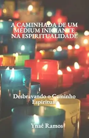 A Caminhada de um Médium Iniciante na Espiritualidade: Desbravando o caminho da Espiritualidade - Ynaê  Ramos