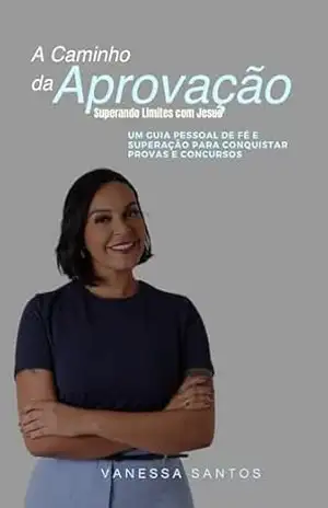 Capa do livro A Caminho da Aprovação – superando Limites com Jesus: UM GUIA PESSOAL DE FE E SUPERAÇÃO PARA CONQUISTAR PROVAS E CONCURSOS - Vanessa Santos
