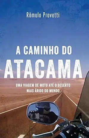 A caminho do Atacama: Uma Viagem de Moto até o Deserto Mais Árido do Mundo – Rômulo Provetti A caminho do Atacama: Uma Viagem de Moto até o Deserto Mais Árido do Mundo – Rômulo Provetti