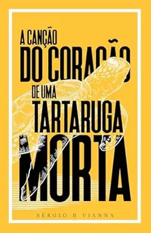 A Canção do Coração de uma Tartaruga Morta – Sérgio B. Vianna A Canção do Coração de uma Tartaruga Morta – Sérgio B. Vianna