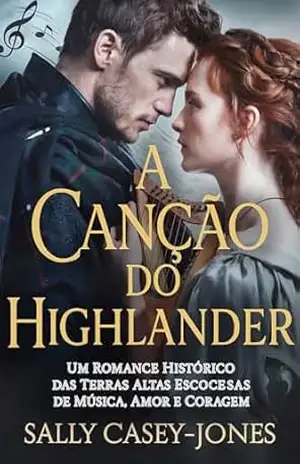 A Canção do Highlander: Um Romance Histórico das Terras Altas Escocesas de Música, Amor e Coragem – Sally Casey-Jones