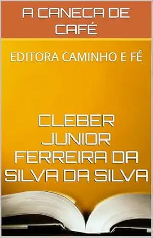 A CANECA DE CAFÉ: EDITORA CAMINHO E FÉ – CLEBER JUNIOR FERREIRA DA SILVA  DA SILVA