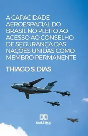 A capacidade aeroespacial do Brasil no pleito ao acesso ao Conselho de Segurança das Nações Unidas como membro permanente – Thiago S. Dias