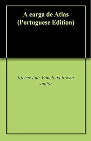 A carga de Atlas - Kleber Luiz Vaneli da Rocha Junior A carga de Atlas - Kleber Luiz Vaneli da Rocha Junior