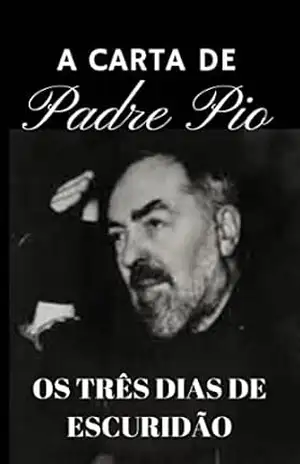 A CARTA DE PADRE PIO: OS TRÊS DIAS DE ESCURIDÃO - PADRE PIO A CARTA DE PADRE PIO: OS TRÊS DIAS DE ESCURIDÃO - PADRE PIO