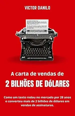 A carta de vendas de 2 bilhões de dólares: Como um texto rodou no mercado por 28 anos e converteu mais de 2 bilhões de dólares em vendas de assinaturas. (Explosão de vendas no marketing digital.) – Victor Danilo de Paula
