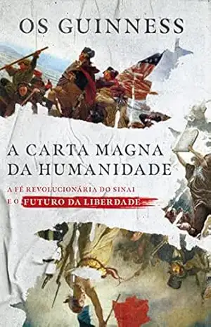 A carta magna da humanidade: A fé revolucionária do Sinai e o futuro da liberdade – Os Guinness A carta magna da humanidade: A fé revolucionária do Sinai e o futuro da liberdade – Os Guinness