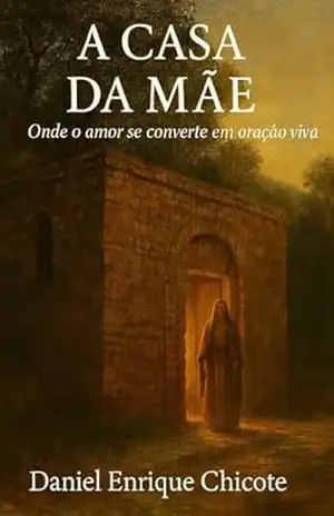 A Casa da Mãe: Onde o amor se transforma em oração viva – Daniel Enrique  Chicote