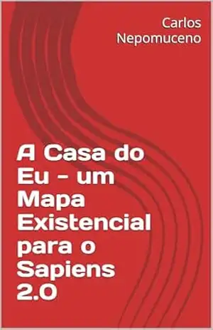 A Casa do Eu – um Mapa Existencial para o Sapiens 2.0 – Carlos Nepomuceno