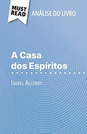 A Casa dos Espíritos de Isabel Allende (Análise do livro): Análise completa e resumo pormenorizado do trabalho – Natalia Torres Behar