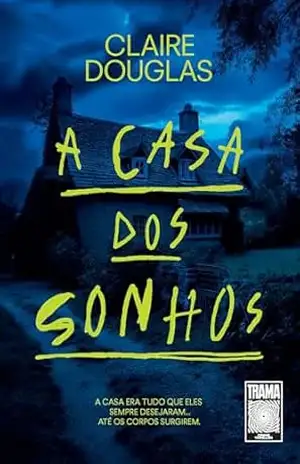 A casa dos sonhos: A casa era tudo que eles sempre desejaram… até os corpos surgirem – Claire Douglas