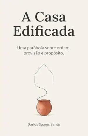 Capa do livro A Casa Edificada: Uma Parábola sobre Ordem, Provisão e Propósito - Darlos Soares Santo
