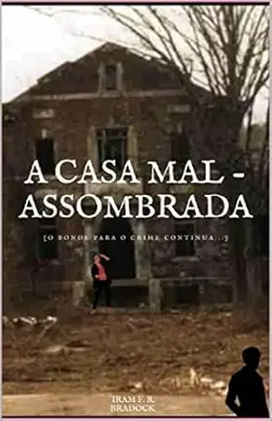 A CASA MAL–ASSOMBRADA: [O Bonde Para o Crime Ressurge] (Agreste Místico Livro 23) – Iram F. R. “Bradock”