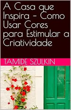 A Casa que Inspira – Como Usar Cores para Estimular a Criatividade – Tamide Szulkin