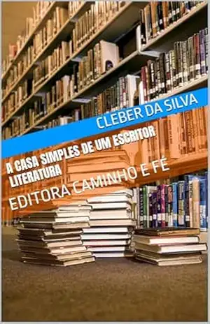A CASA SIMPLES DE UM ESCRITOR LITERATURA: EDITORA CAMINHO E FÉ – CLEBER DA SILVA
