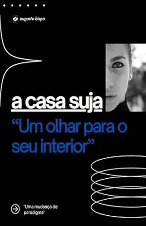A Casa Suja: Um Olhar para o Seu Interior – José Augusto da Silva Bispo A Casa Suja: Um Olhar para o Seu Interior – José Augusto da Silva Bispo