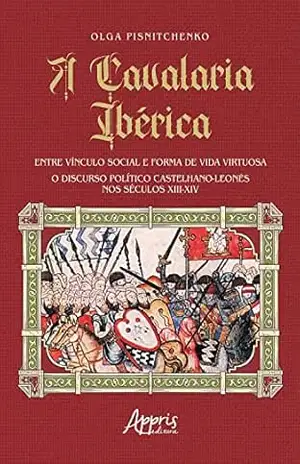 Capa do livro A Cavalaria Ibérica: Entre Vínculo Social e Forma de Vida Virtuosa; O Discurso Político Castelhano–Leonês nos Séculos XIII–XIV - Olga Pisnitchenko