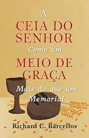 Capa do livro A Ceia do Senhor como um Meio de Graça: Mais do que um Memorial - Richard Barcellos