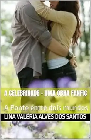 A celebridade – Uma obra fanfic: A Ponte entre dois mundos – Lina Valéria  Alves dos Santos
