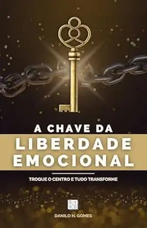 A Chave da Liberdade Emocional: Troque o centro e tudo transforme | 5ª ed. – Danilo H. Gomes