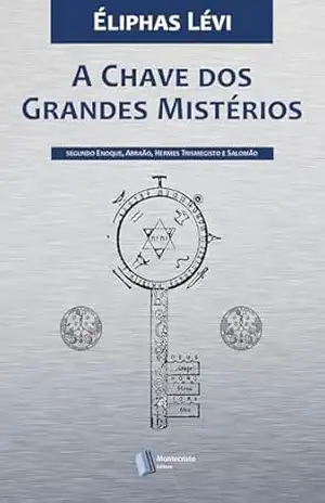A Chave dos Grandes Mistérios: Segundo Enoque, Abraão, Hermes Trismegisto e Salomão (Ocultismo de Éliphas Lévi Livro 3) – Éliphas Lévi