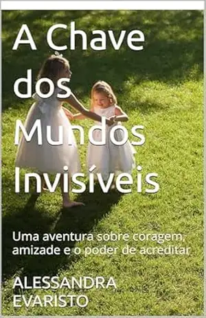 A Chave dos Mundos Invisíveis: Uma aventura sobre coragem, amizade e o poder de acreditar - ALESSANDRA EVARISTO A Chave dos Mundos Invisíveis: Uma aventura sobre coragem, amizade e o poder de acreditar - ALESSANDRA EVARISTO