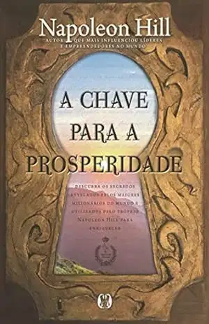 A chave para a prosperidade: Descubra os segredos revelados pelos maiores milionários do mundo e utilizados pelo próprio Napoleon Hill para enriquecer – Napoleon Hill