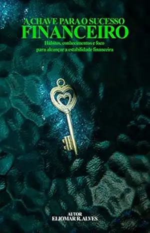 A CHAVE PARA O SUCESSO FINANCEIRO: Hábitos, conhecimentos e foco para alcançar a estabilidade financeira – Eliomar Alves A CHAVE PARA O SUCESSO FINANCEIRO: Hábitos, conhecimentos e foco para alcançar a estabilidade financeira – Eliomar Alves