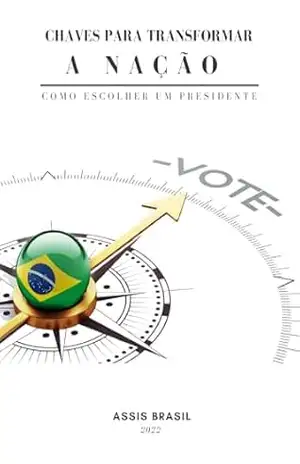A CHAVE PARA TRANSFORMAR AS NAÇÕES: COMO ESCOLHER UM PRESIDENTE – ASSIS Brasil da cruz Junior A CHAVE PARA TRANSFORMAR AS NAÇÕES: COMO ESCOLHER UM PRESIDENTE – ASSIS Brasil da cruz Junior