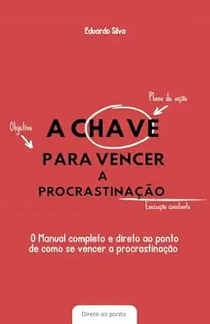 Capa do livro A Chave Para Vencer a Procrastinação: O Manual completo e direto ao ponto de como vencer a procrastinação - Eduardo  Silva