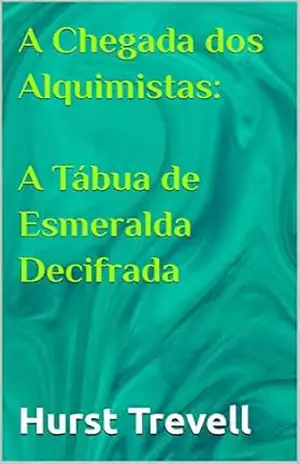 A Chegada dos Alquimistas: A Tábua de Esmeralda Decifrada – Hurst Trevell
