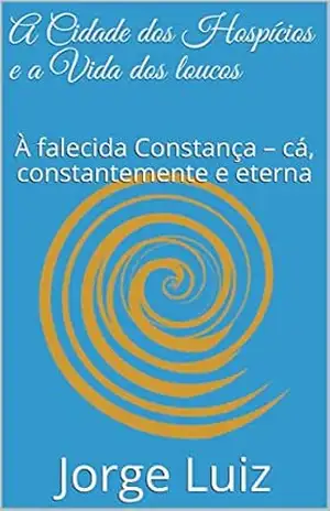 A Cidade dos Hospícios e a Vida dos loucos: À falecida Constança – cá, constantemente e eterna (Contos) – Jorge Luiz