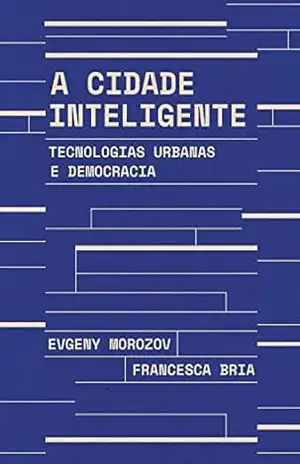 A cidade inteligente: Tecnologias urbanas e democracia – Francesca Bria A cidade inteligente: Tecnologias urbanas e democracia – Francesca Bria