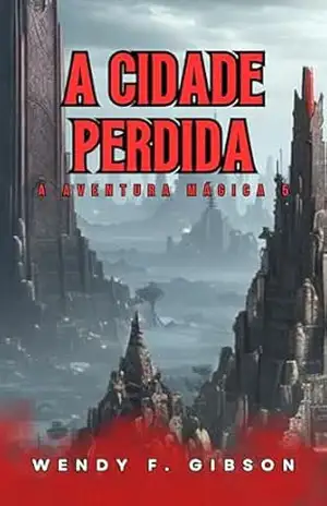 A Cidade Perdida: Em busca de um passado esquecido (A Aventura Mágica Livro 5) – Wendy F. Gibson A Cidade Perdida: Em busca de um passado esquecido (A Aventura Mágica Livro 5) – Wendy F. Gibson