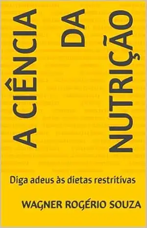 A Ciência da Nutrição: Diga adeus às dietas restritivas - Wagner Rogério Souza A Ciência da Nutrição: Diga adeus às dietas restritivas - Wagner Rogério Souza