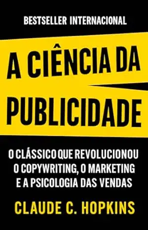 A Ciência Da Publicidade: O Clássico que Revolucionou o Copywriting, o Marketing e a Psicologia Das Vendas – Claude C. Hopkins