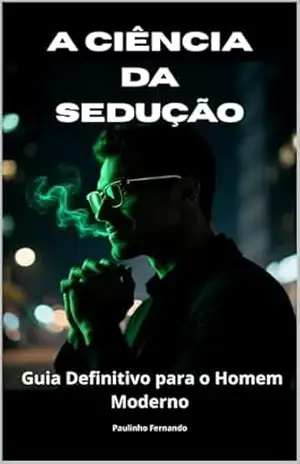 A Ciência da Sedução: O Guia definitivo para o homem moderno - Paulinho Freitas A Ciência da Sedução: O Guia definitivo para o homem moderno - Paulinho Freitas