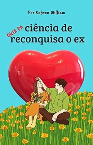 A ciência de reconquistar: Faça seu ex implorar por você - Robson William A ciência de reconquistar: Faça seu ex implorar por você - Robson William
