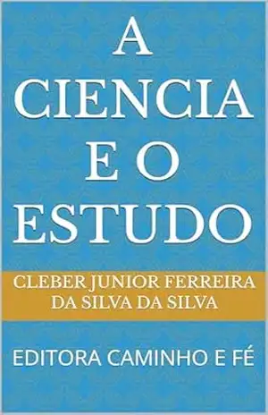 A CIENCIA E O ESTUDO: EDITORA CAMINHO E FÉ – CLEBER JUNIOR FERREIRA DA SILVA  DA SILVA