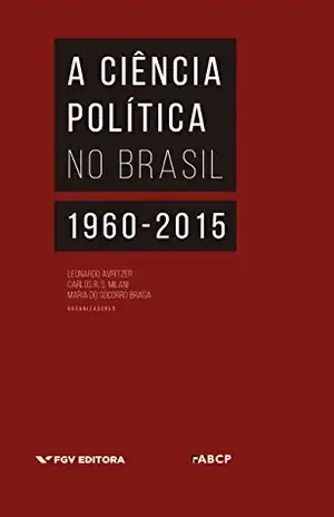 A ciência política no Brasil: 1960–2015 – Maria Do Socorro Braga Leonardo Avritzer, Carlos Milani