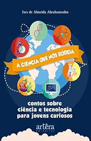 A Ciência que nos Rodeia: Contos Sobre Ciência e Tecnologia para Jovens Curiosos - Ises de Almeida Abrahamsohn A Ciência que nos Rodeia: Contos Sobre Ciência e Tecnologia para Jovens Curiosos - Ises de Almeida Abrahamsohn
