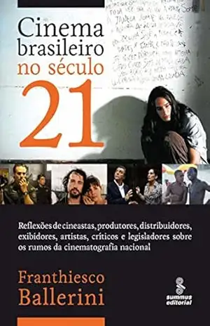 A Cinema Brasileiro no Século 21 – Reflexões de Cineastas, Produtores, Distribuidores, Exibidoresrtistas, Críticos e Legisladores sobre Os Rumos da Cinematografia: … sobre os rumos da cinematografia nacional – Franthiesco Ballerini